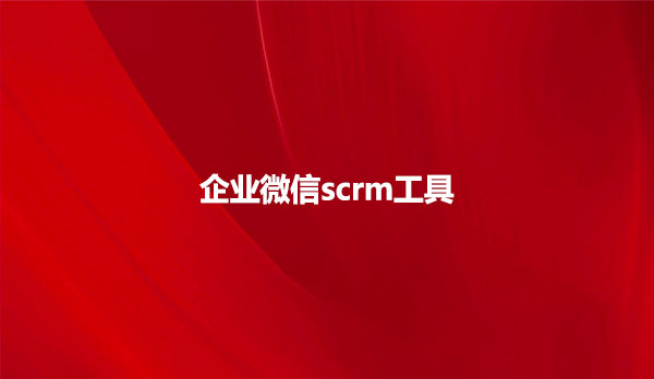 企业微信scrm工具
