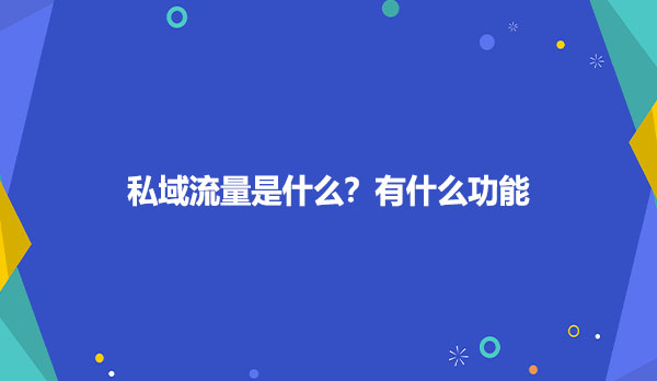 私域流量是什么？有什么功能
