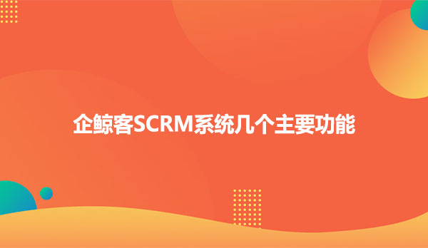 企鲸客SCRM系统几个主要功能