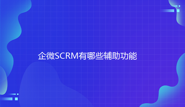 企业微信营销工具有哪些？