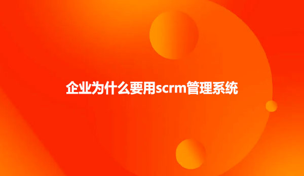 企业为什么要用scrm管理系统