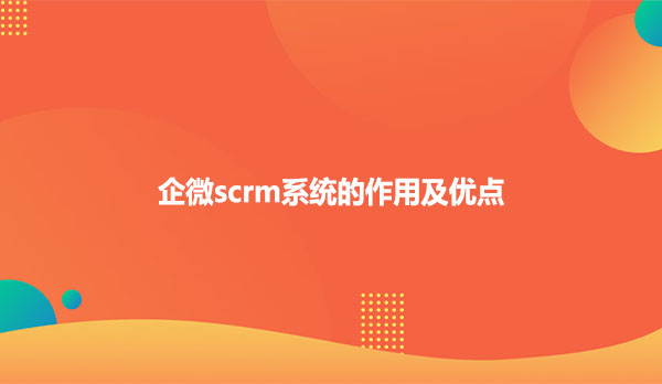 企微scrm系统的作用及优点