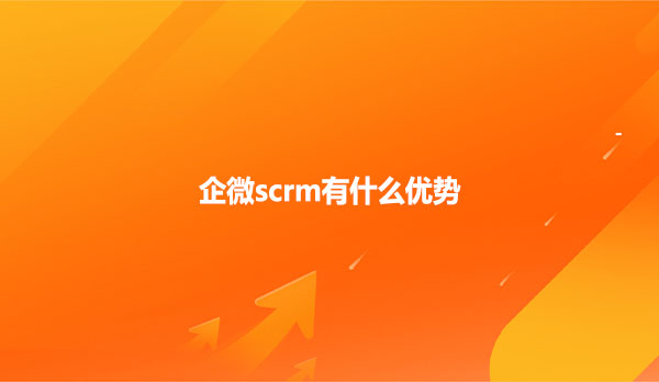 企微scrm有什么优势