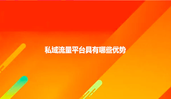 私域流量平台具有哪些优势