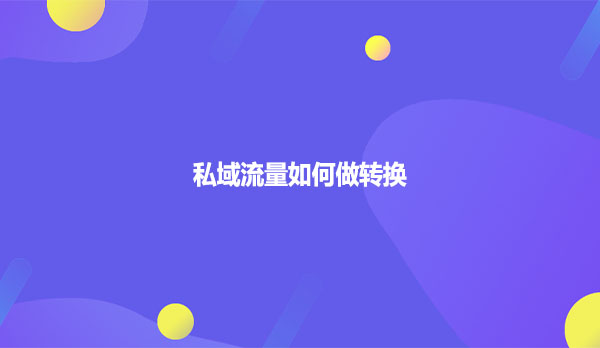 私域流量如何做转换？
