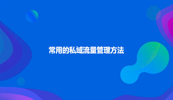 常用的私域流量管理方法