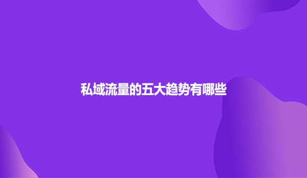 私域流量的五大趋势有哪些