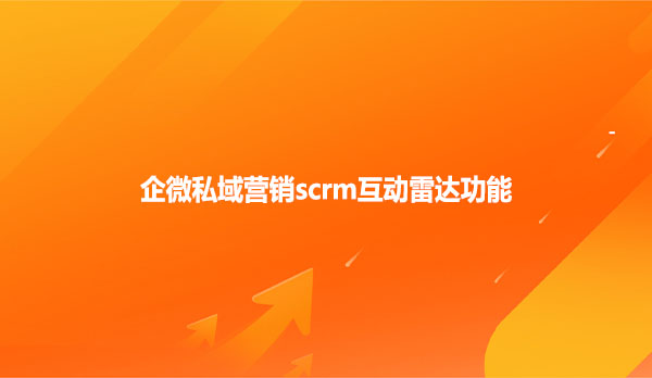 企微私域营销scrm互动雷达功能
