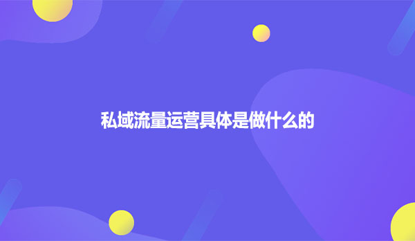 私域流量运营具体是做什么的
