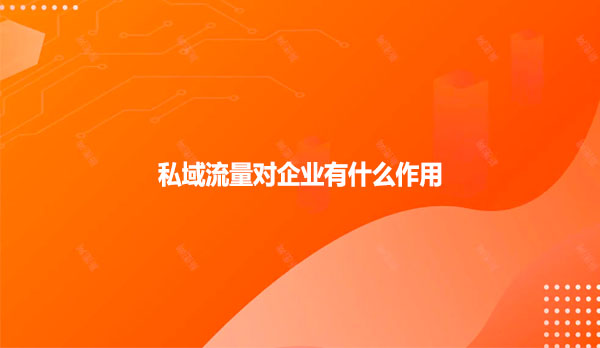 私域流量对企业有什么作用