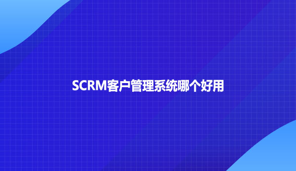 SCRM客户管理系统哪个好用