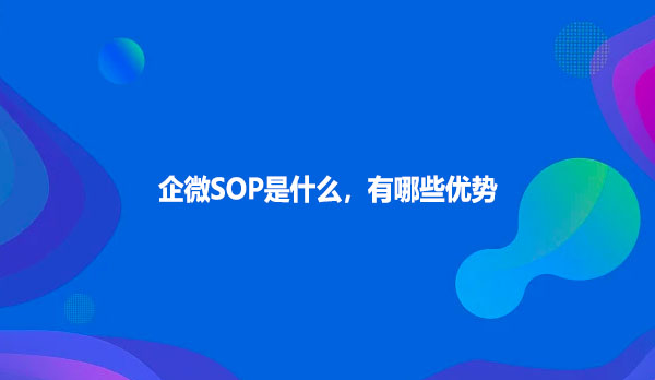 企微SOP是什么，有哪些优势