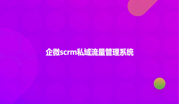 企微scrm私域流量管理系统