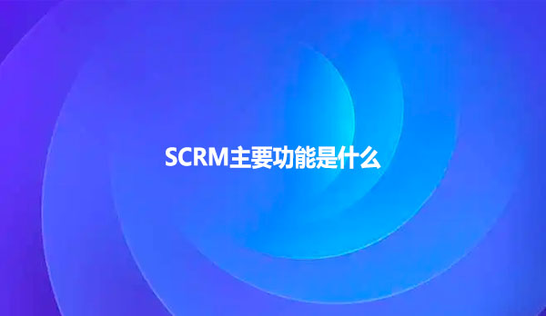 SCRM主要功能是什么