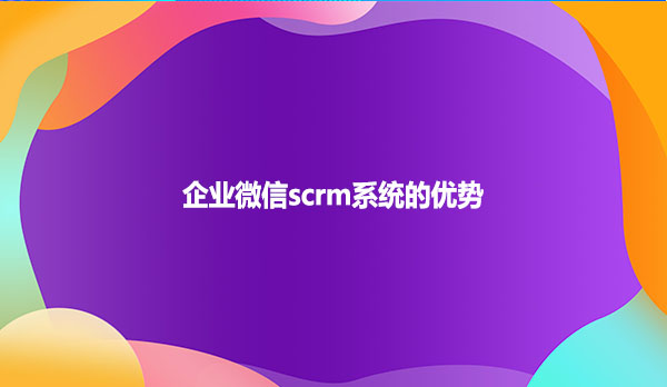 企业微信scrm系统的优势