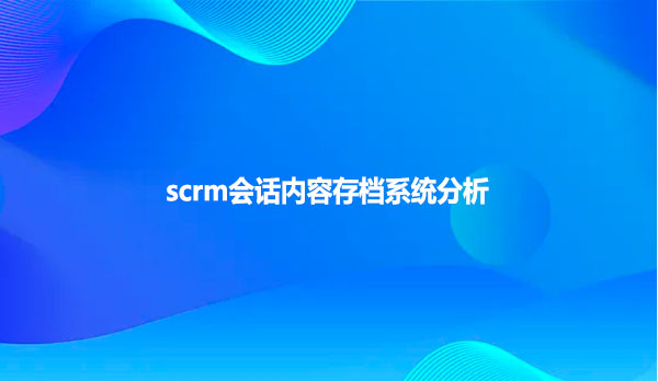 scrm会话内容存档系统分析
