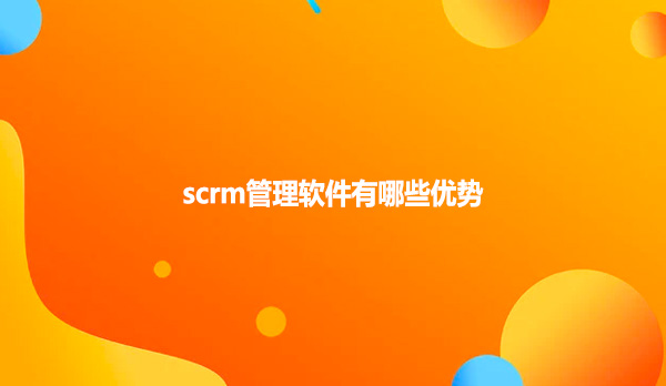 scrm管理软件有哪些优势