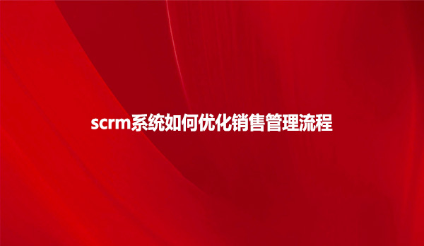 scrm系统如何优化销售管理流程