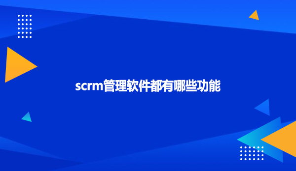 scrm管理软件都有哪些功能