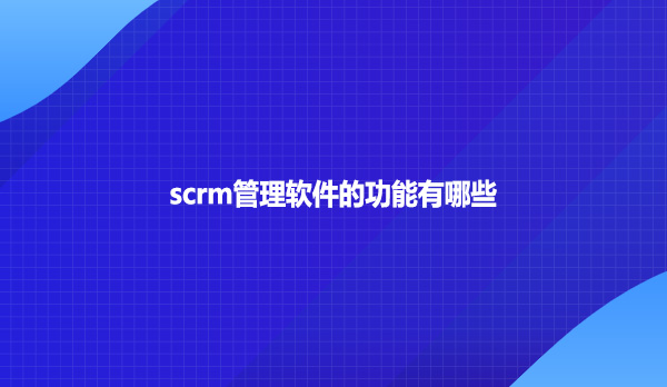 scrm管理软件的功能有哪些