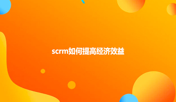 scrm如何提高经济效益