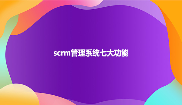 scrm管理系统七大功能