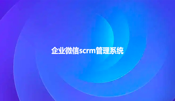 企业微信scrm管理系统 功能