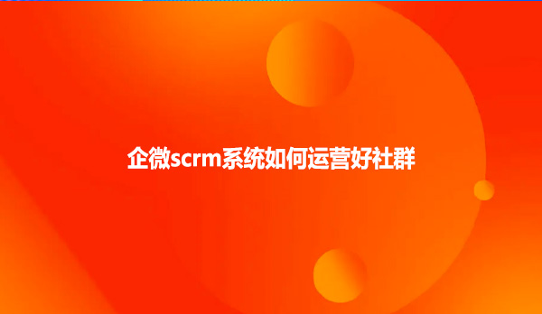 企微scrm系统如何运营好社群