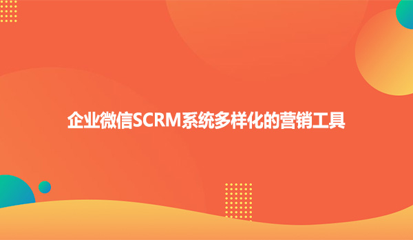 企业微信SCRM系统多样化营销工具