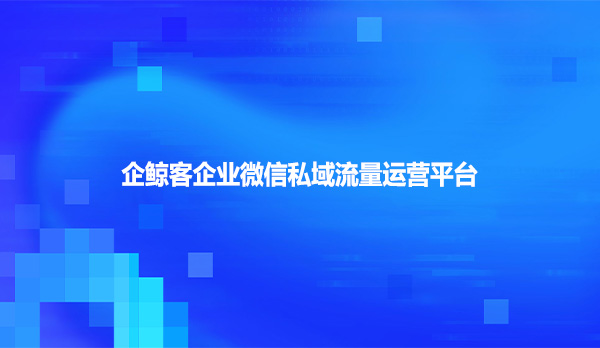 企鲸客企业微信私域流量运营平台