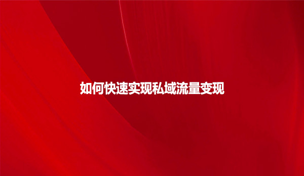 如何快速实现私域流量变现