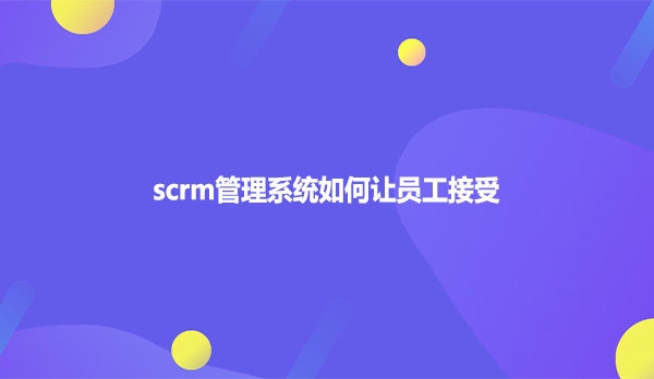 scrm管理系统如何让员工接受