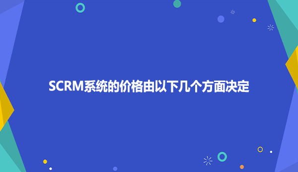 SCRM系统的价格由以下几个方面决定