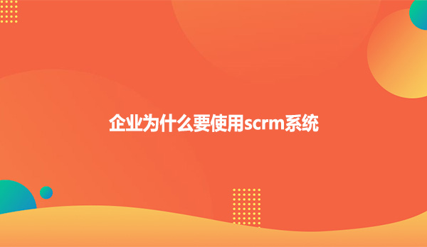 企业为什么要使用scrm系统