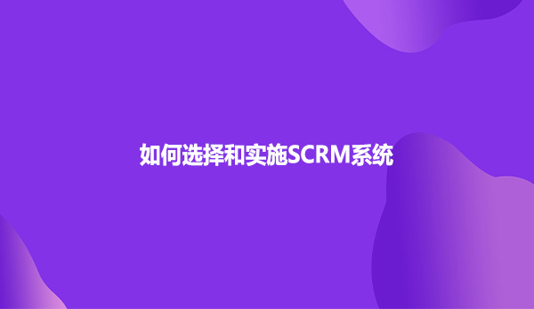 如何选择和实施SCRM系统