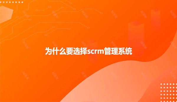 为什么要选择scrm管理系统