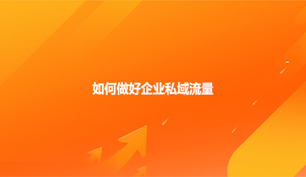 如何做好企业私域流量