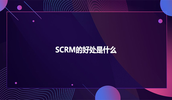 SCRM的好处是什么？