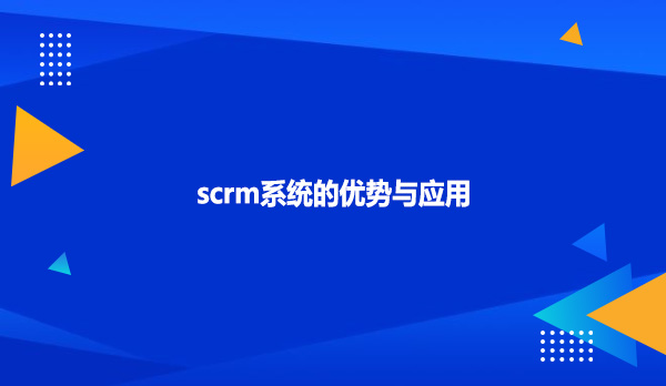 scrm系统的优势与应用