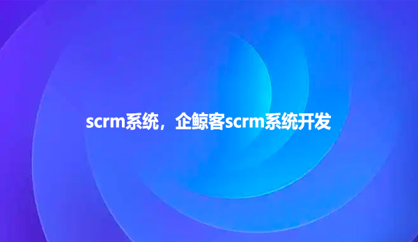 scrm系统，企鲸客scrm系统开发