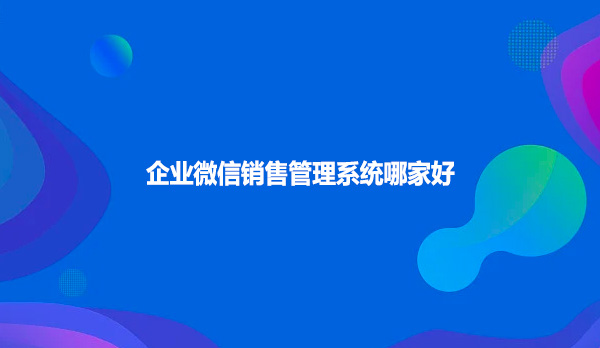 企业微信销售管理系统哪家好