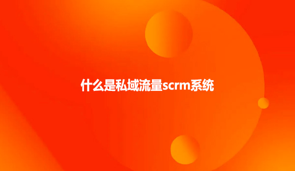什么是私域流量scrm系统？