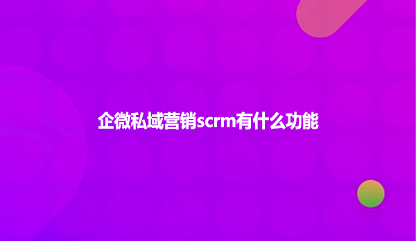 企微私域营销scrm有什么功能