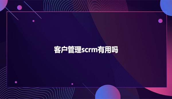 客户管理scrm有用吗