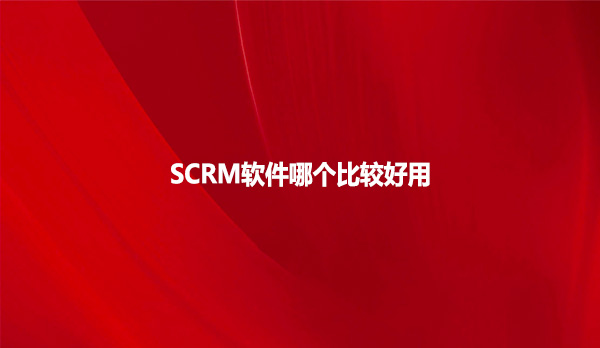 SCRM软件哪个比较好用