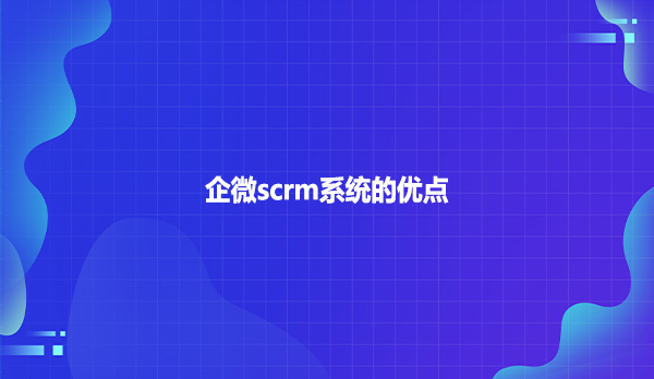 企微scrm系统的优点！！！