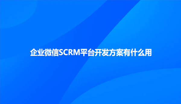 企业微信SCRM平台开发方案有什么用