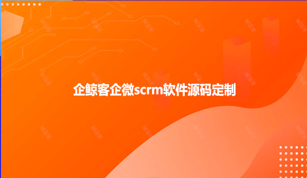 企鲸客企微scrm软件源码定制