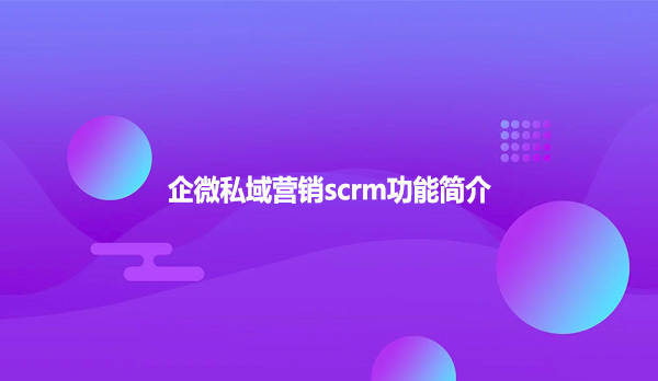 企微私域营销scrm功能简介