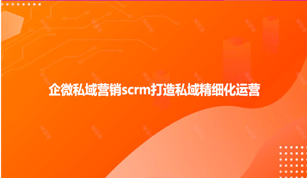 企微私域营销scrm打造私域精细化运营